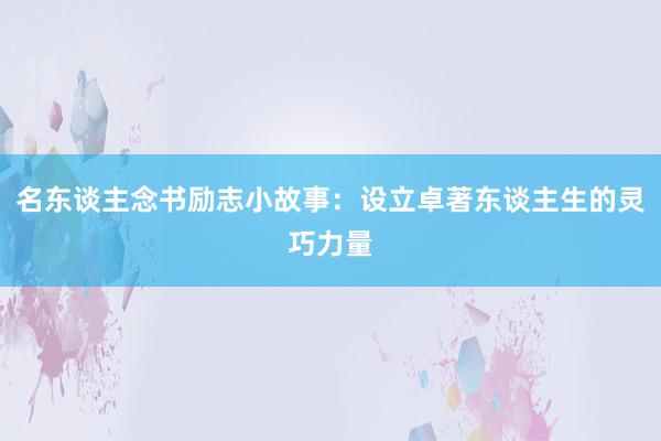 名东谈主念书励志小故事：设立卓著东谈主生的灵巧力量
